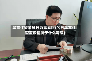 黑龙江望奎县升为高风险(今日黑龙江望奎疫情属于什么等级)