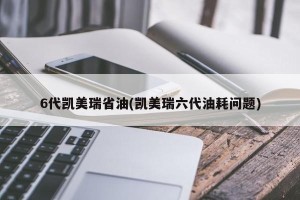6代凯美瑞省油(凯美瑞六代油耗问题)