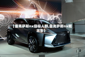 【雷克萨斯nx目标人群,雷克萨斯nx概念车】