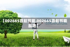 【002665首航节能,002665首航节能股吧】