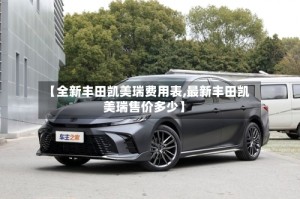 【全新丰田凯美瑞费用表,最新丰田凯美瑞售价多少】