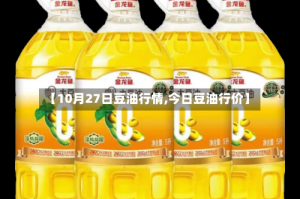 【10月27日豆油行情,今日豆油行价】