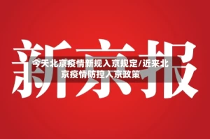 今天北京疫情新规入京规定/近来北京疫情防控入京政策