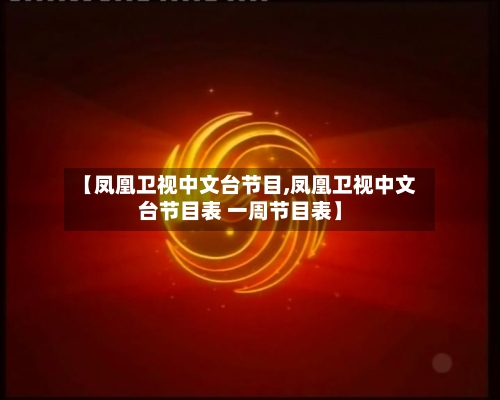 【凤凰卫视中文台节目,凤凰卫视中文台节目表 一周节目表】-第1张图片