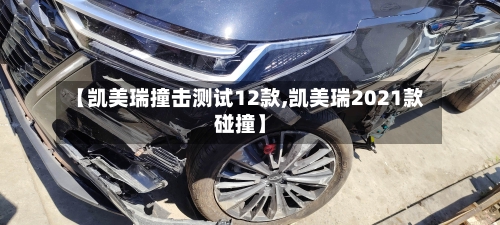 【凯美瑞撞击测试12款,凯美瑞2021款碰撞】-第1张图片