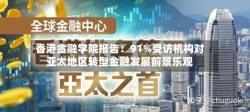 香港金融学院报告：91%受访机构对亚太地区转型金融发展前景乐观-第1张图片