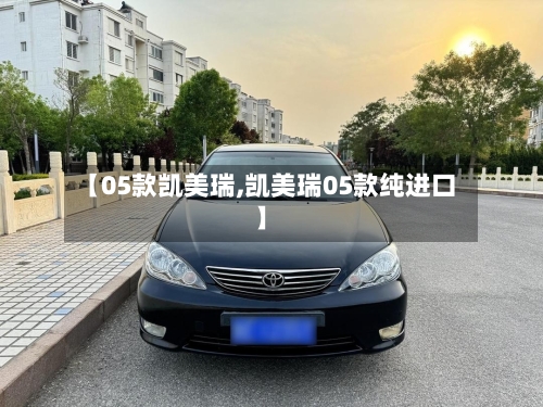 【05款凯美瑞,凯美瑞05款纯进口】-第1张图片