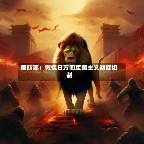 国防部：敦促日方同军国主义彻底切割-第3张图片