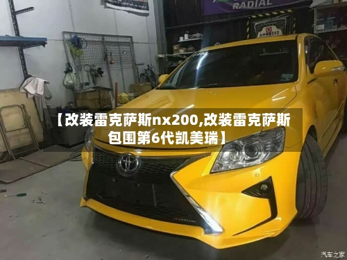 【改装雷克萨斯nx200,改装雷克萨斯包围第6代凯美瑞】-第1张图片