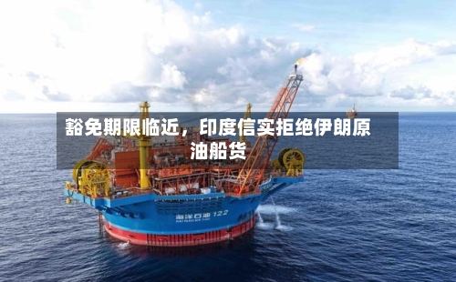 豁免期限临近，印度信实拒绝伊朗原油船货-第3张图片