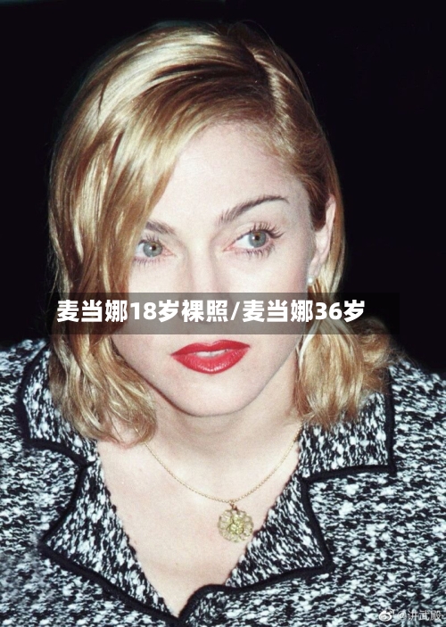 麦当娜18岁裸照/麦当娜36岁-第1张图片