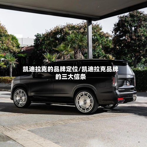 凯迪拉克的品牌定位/凯迪拉克品牌的三大信条-第1张图片