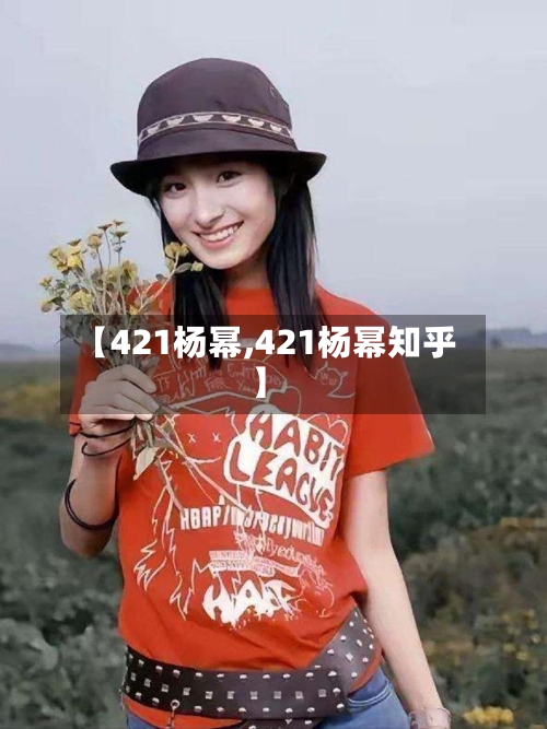 【421杨幂,421杨幂知乎】-第1张图片