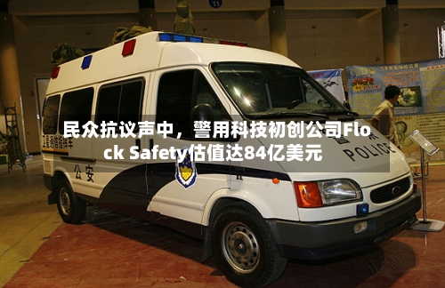 民众抗议声中，警用科技初创公司Flock Safety估值达84亿美元-第2张图片