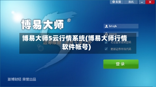 博易大师5云行情系统(博易大师行情软件帐号)-第1张图片