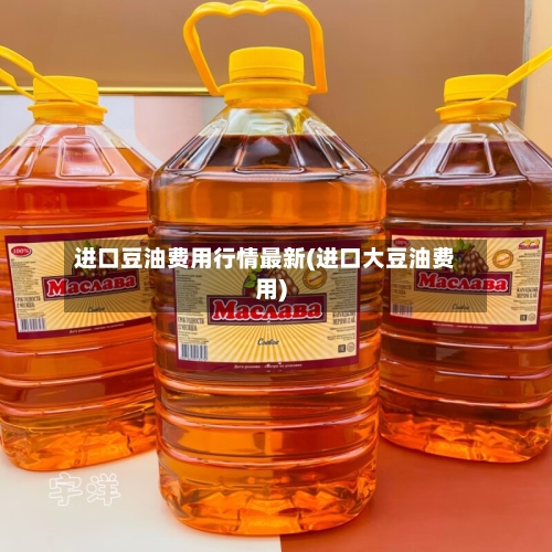 进口豆油费用行情最新(进口大豆油费用)-第3张图片