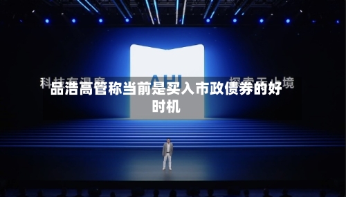 品浩高管称当前是买入市政债券的好时机-第2张图片