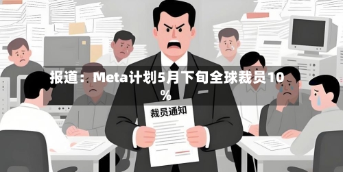 报道：Meta计划5月下旬全球裁员10%-第2张图片