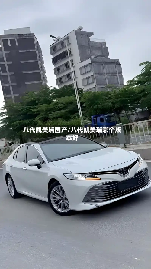 八代凯美瑞国产/八代凯美瑞哪个版本好-第1张图片