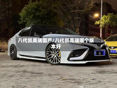 八代凯美瑞国产/八代凯美瑞哪个版本好-第3张图片