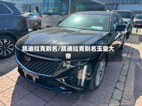 凯迪拉克别名/凯迪拉克别名玉皇大帝-第1张图片