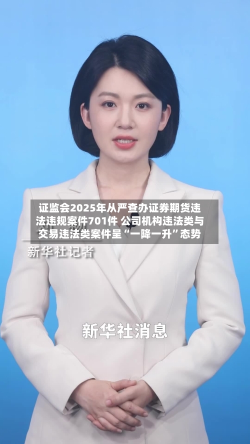 证监会2025年从严查办证券期货违法违规案件701件 公司机构违法类与交易违法类案件呈“一降一升”态势-第1张图片