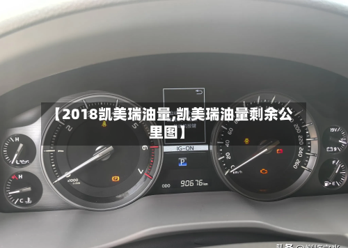 【2018凯美瑞油量,凯美瑞油量剩余公里图】-第1张图片