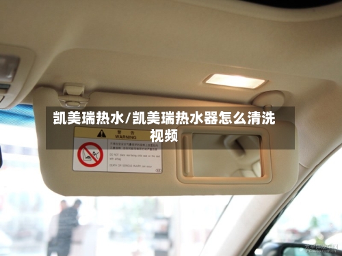 凯美瑞热水/凯美瑞热水器怎么清洗视频-第1张图片