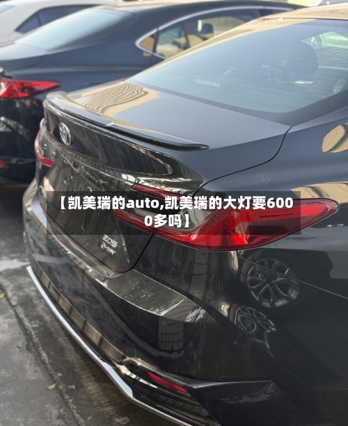 【凯美瑞的auto,凯美瑞的大灯要6000多吗】-第1张图片