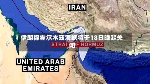 伊朗称霍尔木兹海峡将于18日晚起关闭-第1张图片