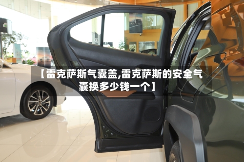 【雷克萨斯气囊盖,雷克萨斯的安全气囊换多少钱一个】-第3张图片