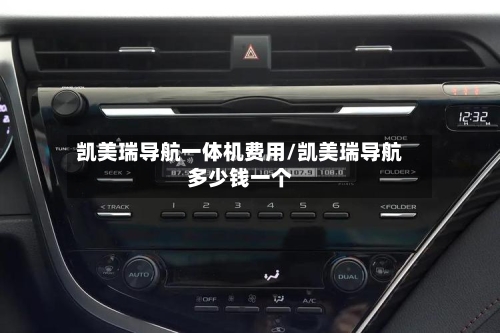 凯美瑞导航一体机费用/凯美瑞导航多少钱一个-第1张图片