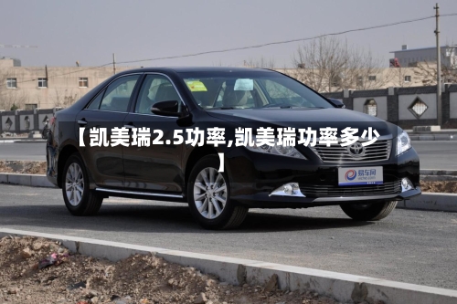 【凯美瑞2.5功率,凯美瑞功率多少】-第2张图片