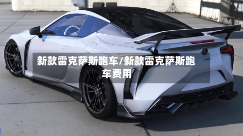 新款雷克萨斯跑车/新款雷克萨斯跑车费用-第3张图片