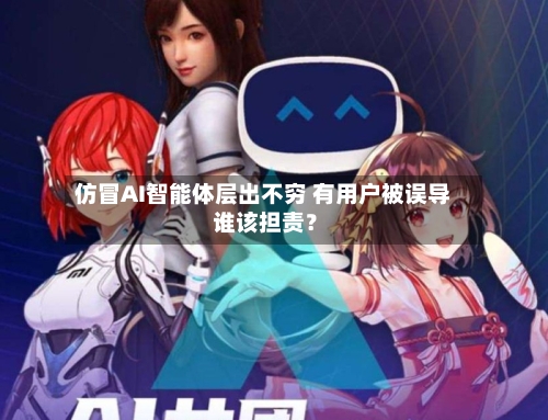 仿冒AI智能体层出不穷 有用户被误导 谁该担责？-第2张图片