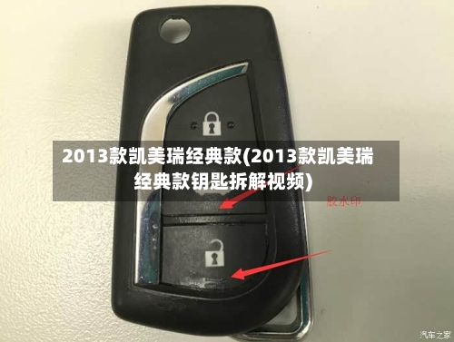 2013款凯美瑞经典款(2013款凯美瑞经典款钥匙拆解视频)-第3张图片