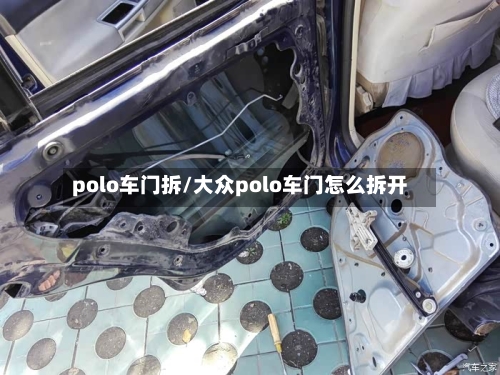 polo车门拆/大众polo车门怎么拆开-第1张图片