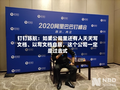 钉钉陈航：如果公司里还有人天天写文档	、以写文档自居，这个公司一定是过去式-第2张图片