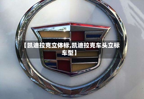 【凯迪拉克立体标,凯迪拉克车头立标车型】-第2张图片
