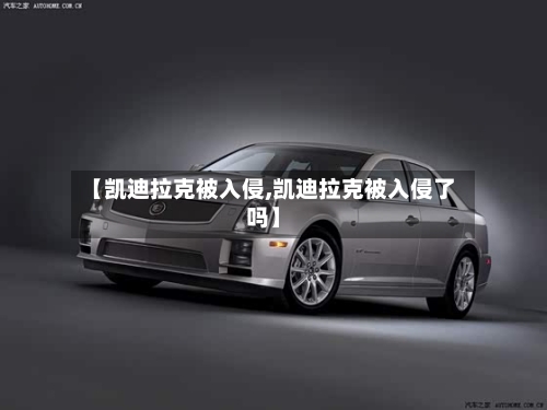 【凯迪拉克被入侵,凯迪拉克被入侵了吗】-第2张图片