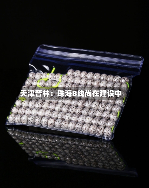 天津普林：珠海B线尚在建设中-第1张图片