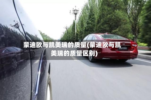 蒙迪欧与凯美瑞的质量(蒙迪欧与凯美瑞的质量区别)-第3张图片