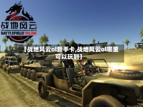【战地风云ol新手卡,战地风云ol哪里可以玩到】-第1张图片