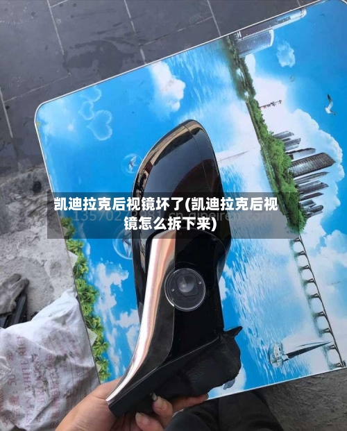 凯迪拉克后视镜坏了(凯迪拉克后视镜怎么拆下来)-第3张图片