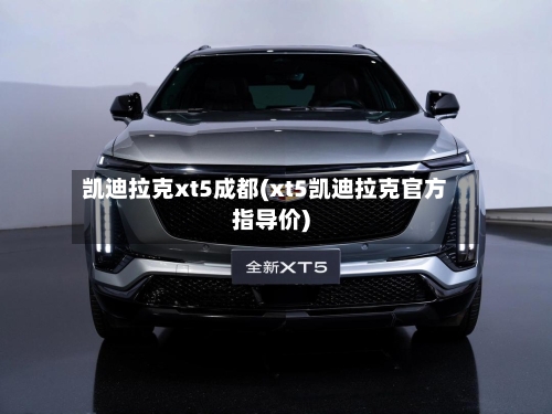 凯迪拉克xt5成都(xt5凯迪拉克官方指导价)-第1张图片