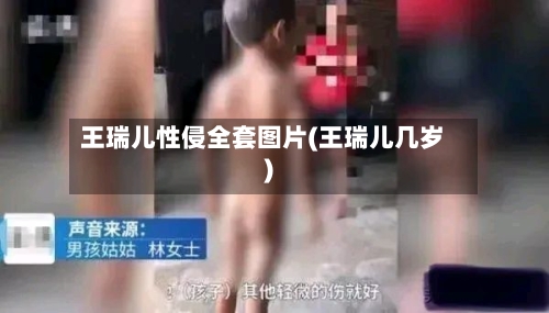 王瑞儿性侵全套图片(王瑞儿几岁)-第2张图片