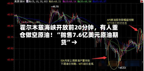 霍尔木兹海峡开放前20分钟，有人重仓做空原油！“抛售7.6亿美元原油期货”→-第1张图片
