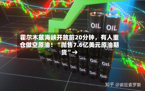 霍尔木兹海峡开放前20分钟	，有人重仓做空原油！“抛售7.6亿美元原油期货	”→-第2张图片