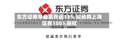 东方证券早盘高开逾13% 拟收购上海证券100%股权-第2张图片