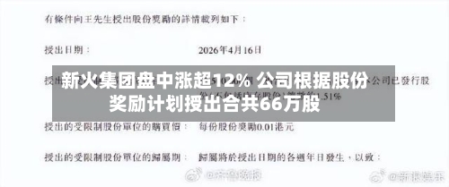 新火集团盘中涨超12% 公司根据股份奖励计划授出合共66万股-第2张图片